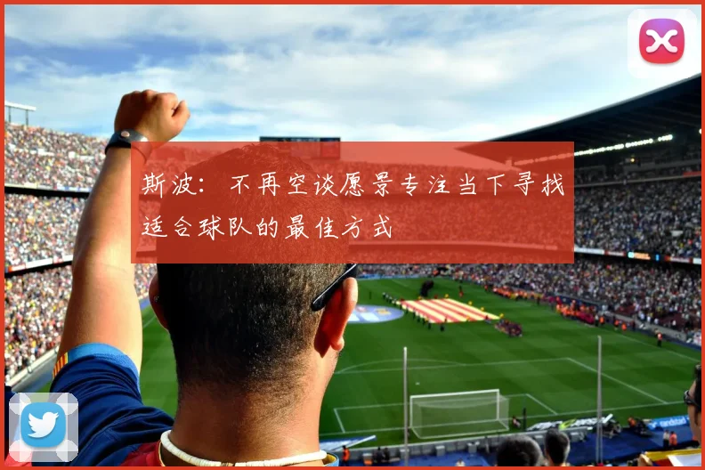 斯波：不再空谈愿景专注当下寻找适合球队的最佳方式